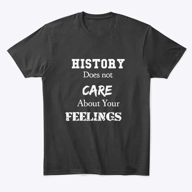 HISTORY DOESN'T CARE ABOUT YOUR FEELINGS